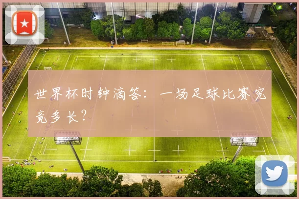 世界杯时钟滴答:一场足球比赛究竟多长?