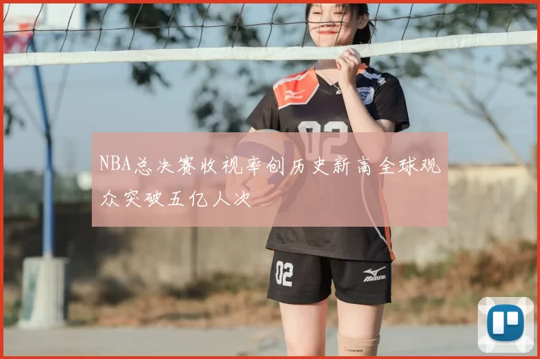 NBA总决赛收视率创历史新高全球观众突破五亿人次