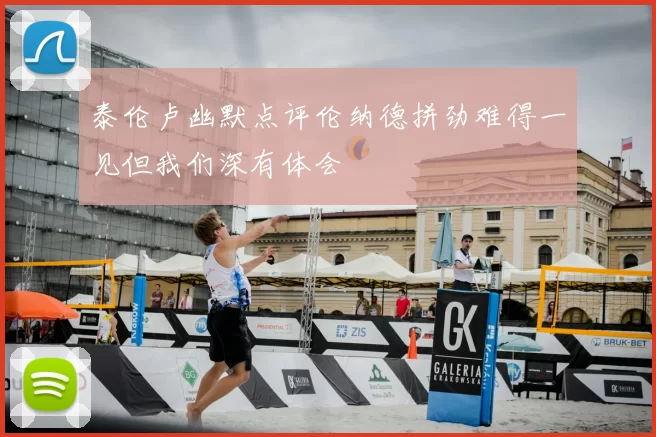 泰伦卢幽默点评伦纳德拼劲难得一见但我们深有体会