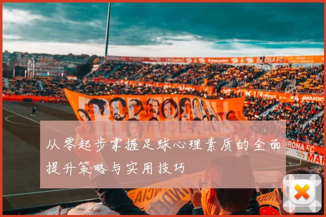 从零起步掌握足球心理素质的全面提升策略与实用技巧