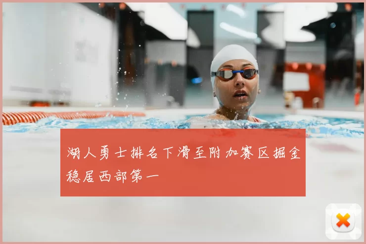 湖人勇士排名下滑至附加赛区掘金稳居西部第一