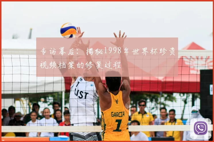 专访幕后:揭秘1998年世界杯珍贵视频档案的修复过程