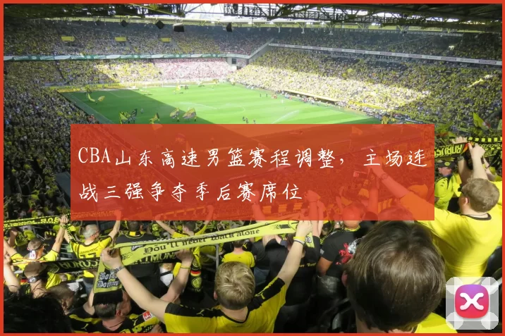 CBA山东高速男篮赛程调整,主场连战三强争夺季后赛席位