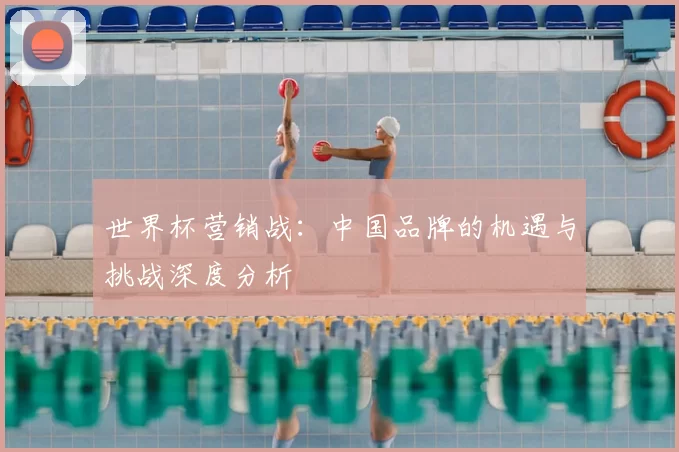 世界杯营销战:中国品牌的机遇与挑战深度分析