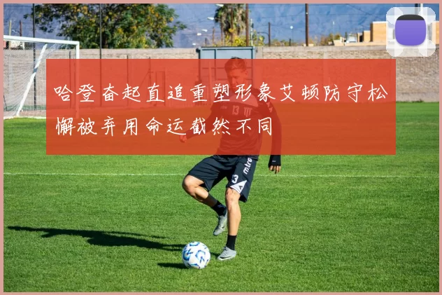 哈登奋起直追重塑形象艾顿防守松懈被弃用命运截然不同