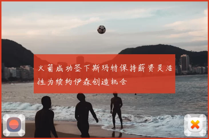 火箭成功签下斯玛特保持薪资灵活性为续约伊森创造机会