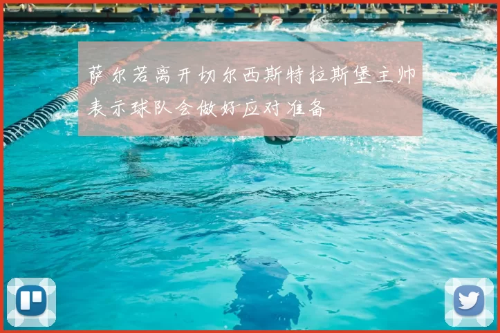 萨尔若离开切尔西斯特拉斯堡主帅表示球队会做好应对准备