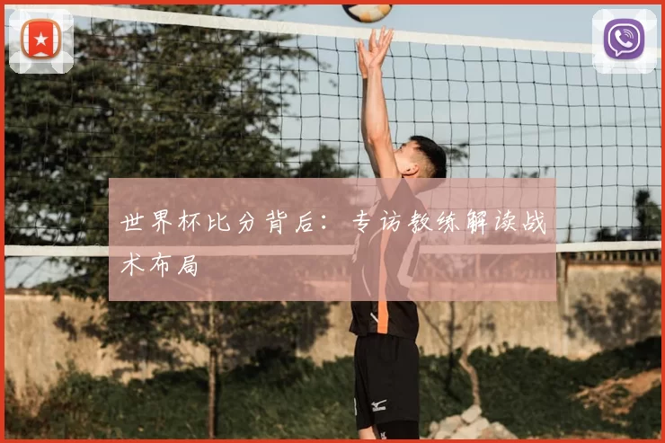 世界杯比分背后:专访教练解读战术布局