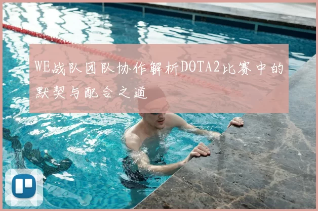 WE战队团队协作解析DOTA2比赛中的默契与配合之道
