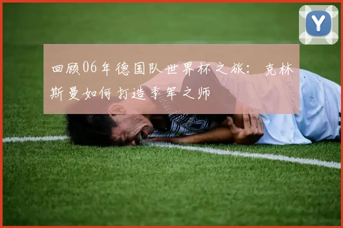 回顾06年德国队世界杯之旅:克林斯曼如何打造季军之师