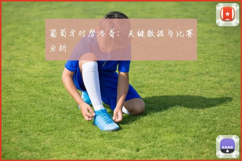 葡萄牙对摩洛哥:关键数据与比赛分析