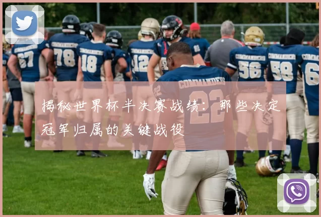 揭秘世界杯半决赛战绩:那些决定冠军归属的关键战役