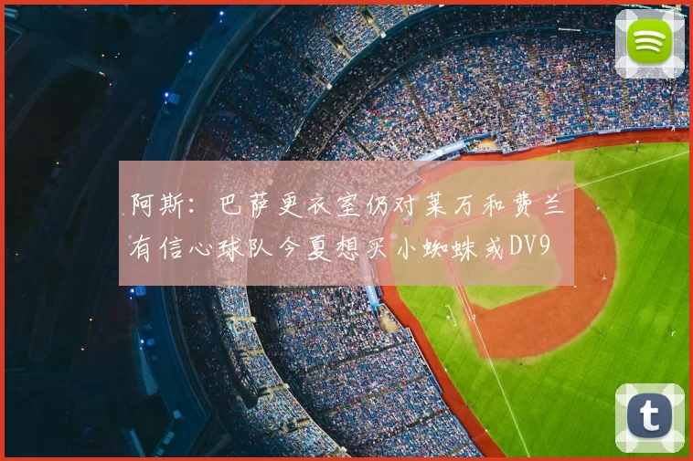 阿斯:巴萨更衣室仍对莱万和费兰有信心球队今夏想买小蜘蛛或DV9