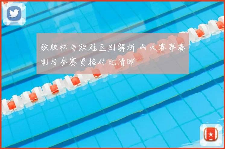 欧联杯与欧冠区别解析 两大赛事赛制与参赛资格对比清晰