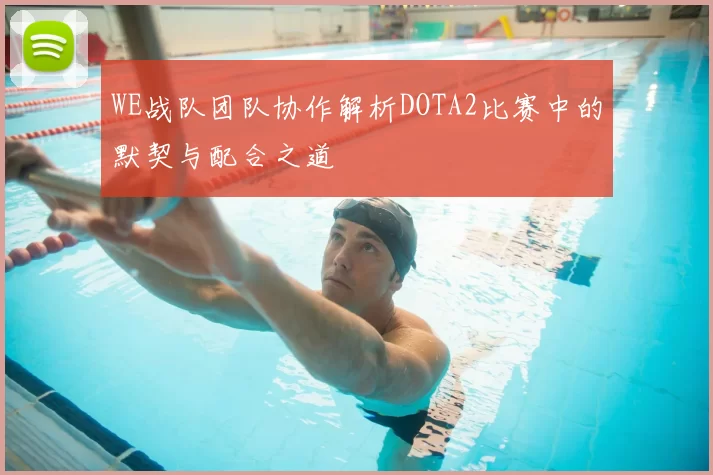 WE战队团队协作解析DOTA2比赛中的默契与配合之道