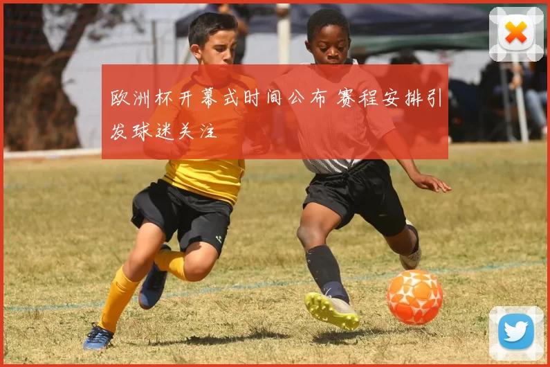 欧洲杯开幕式时间公布 赛程安排引发球迷关注