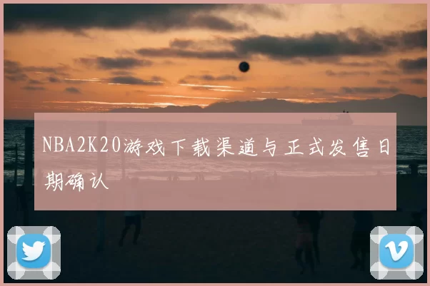 NBA2K20游戏下载渠道与正式发售日期确认