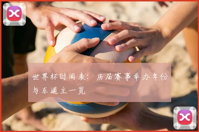 世界杯时间表:历届赛事举办年份与东道主一览