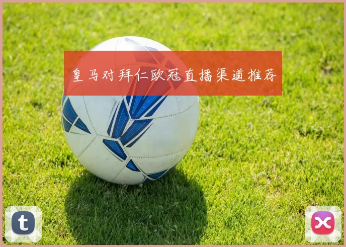 皇马对拜仁欧冠直播渠道推荐