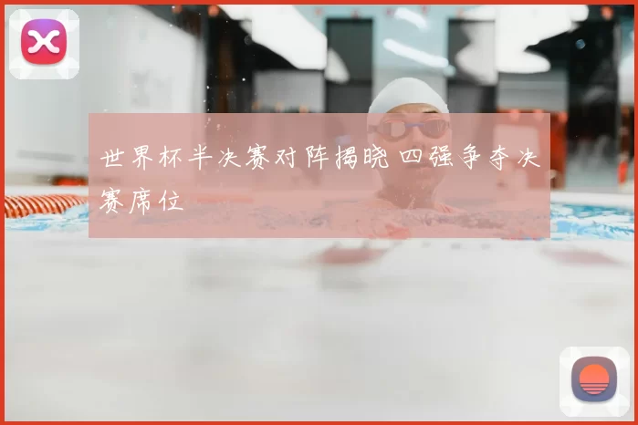 世界杯半决赛对阵揭晓 四强争夺决赛席位