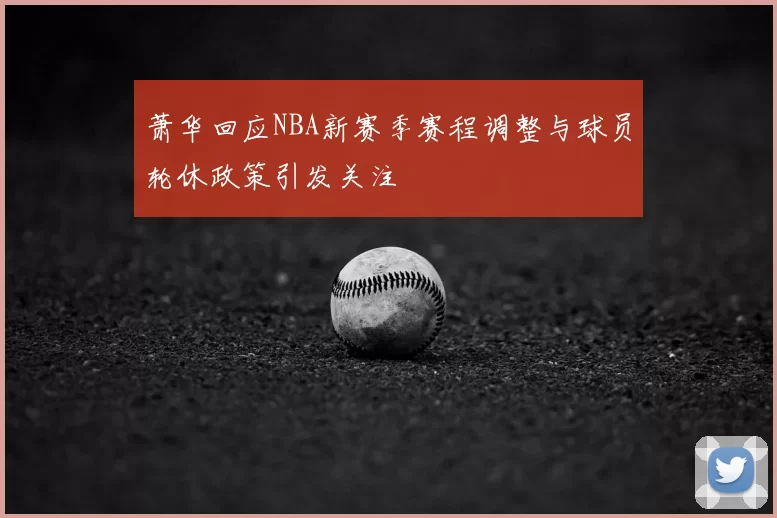 萧华回应NBA新赛季赛程调整与球员轮休政策引发关注