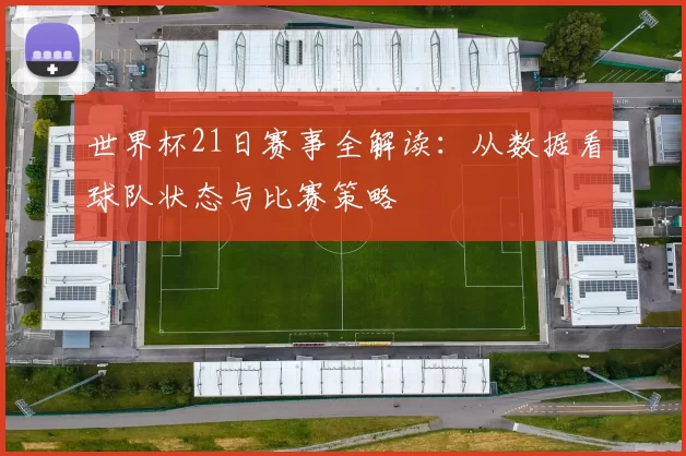 世界杯21日赛事全解读:从数据看球队状态与比赛策略