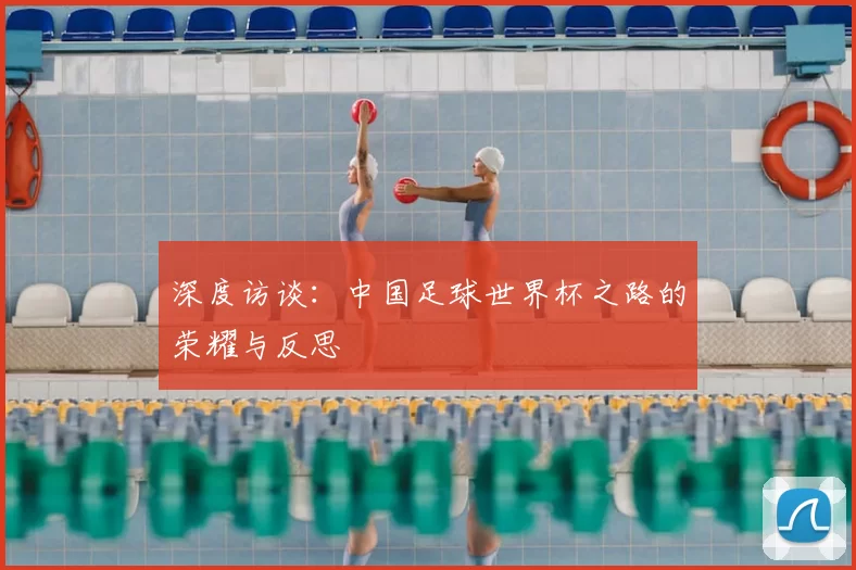 深度访谈:中国足球世界杯之路的荣耀与反思