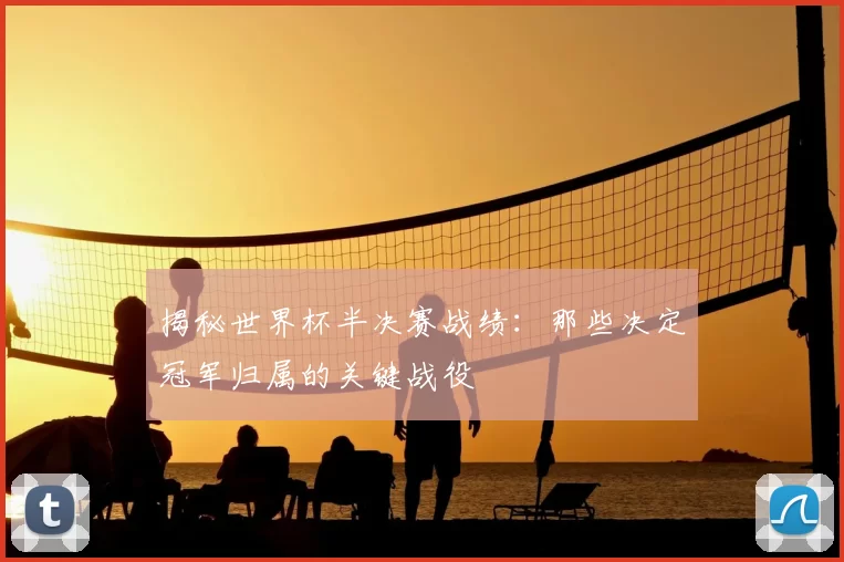 揭秘世界杯半决赛战绩:那些决定冠军归属的关键战役