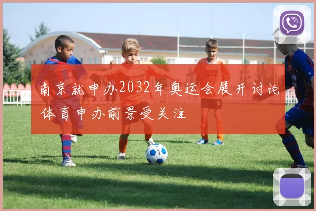 南京就申办2032年奥运会展开讨论 体育申办前景受关注