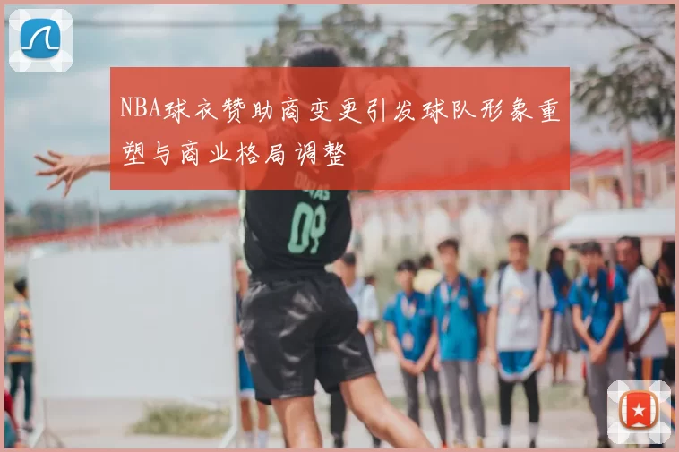 NBA球衣赞助商变更引发球队形象重塑与商业格局调整