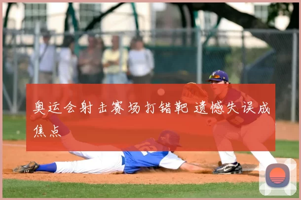 奥运会射击赛场打错靶 遗憾失误成焦点