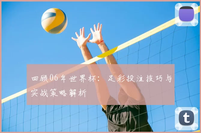 回顾06年世界杯:足彩投注技巧与实战策略解析