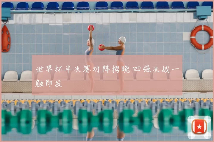 世界杯半决赛对阵揭晓 四强决战一触即发