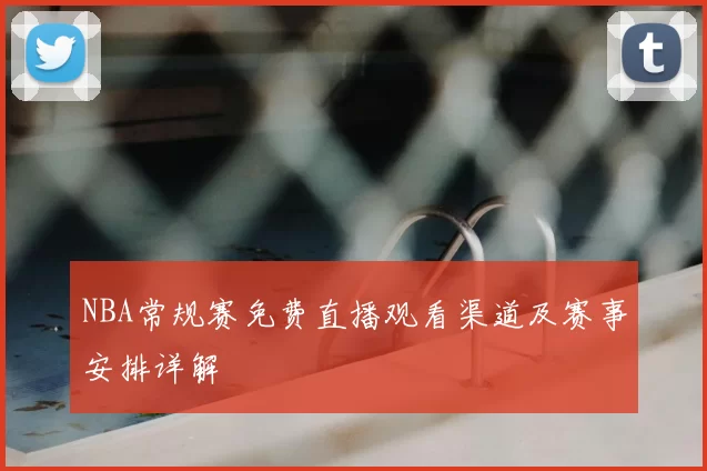 NBA常规赛免费直播观看渠道及赛事安排详解