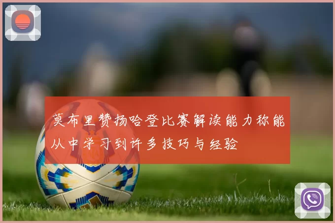 莫布里赞扬哈登比赛解读能力称能从中学习到许多技巧与经验