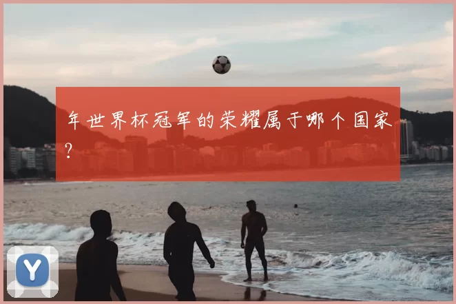 年世界杯冠军的荣耀属于哪个国家?