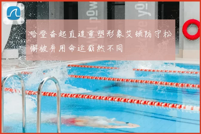 哈登奋起直追重塑形象艾顿防守松懈被弃用命运截然不同
