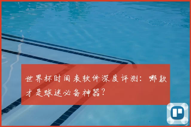 世界杯时间表软件深度评测:哪款才是球迷必备神器?