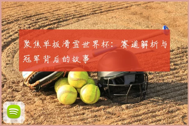 聚焦单板滑雪世界杯：赛道解析与冠军背后的故事