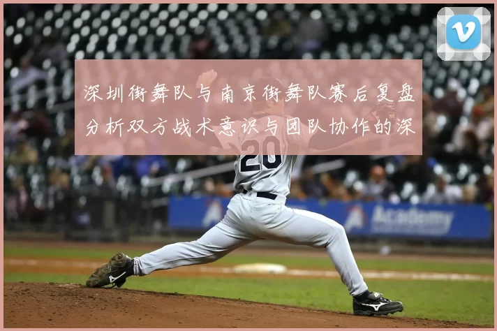 深圳街舞队与南京街舞队赛后复盘分析双方战术意识与团队协作的深度探讨