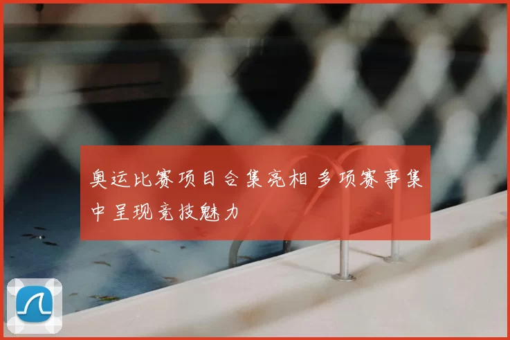 奥运比赛项目合集亮相 多项赛事集中呈现竞技魅力
