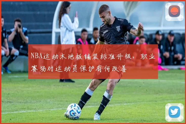 NBA运动木地板铺装标准升级,职业赛场对运动员保护有何改善