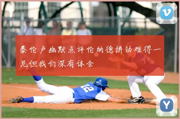 泰伦卢幽默点评伦纳德拼劲难得一见但我们深有体会
