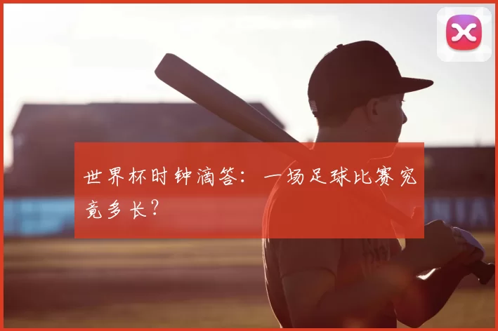 世界杯时钟滴答:一场足球比赛究竟多长?