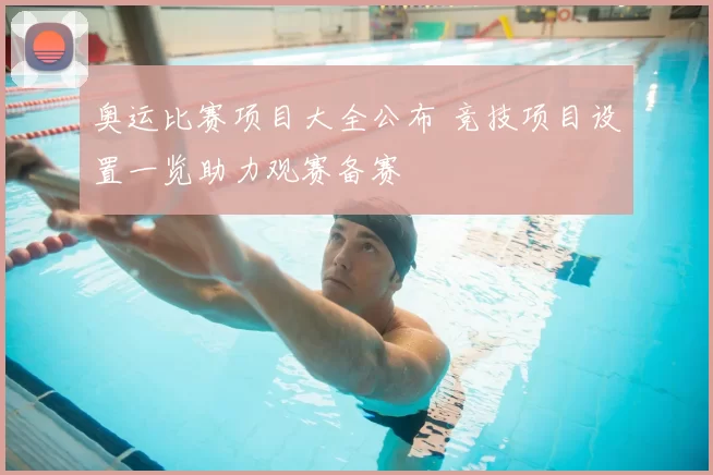 奥运比赛项目大全公布 竞技项目设置一览助力观赛备赛