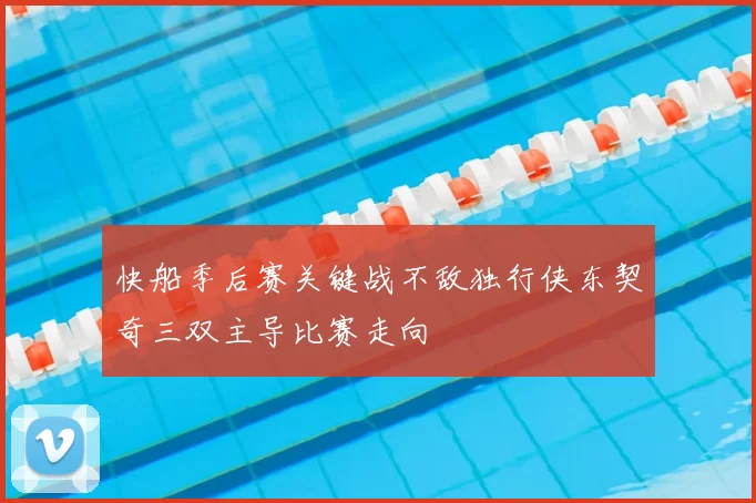快船季后赛关键战不敌独行侠东契奇三双主导比赛走向