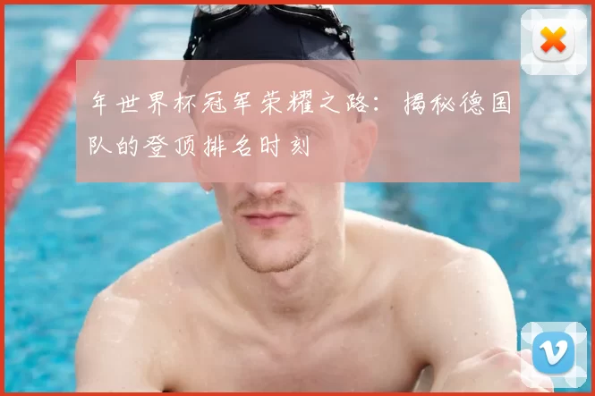 年世界杯冠军荣耀之路:揭秘德国队的登顶排名时刻