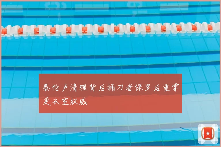 泰伦卢清理背后捅刀者保罗后重掌更衣室权威
