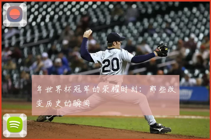 年世界杯冠军的荣耀时刻:那些改变历史的瞬间