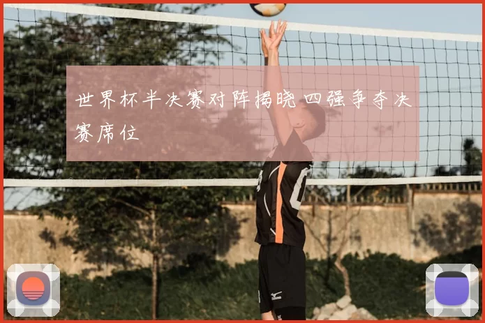 世界杯半决赛对阵揭晓 四强争夺决赛席位